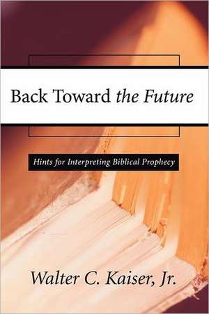 Back Toward the Future: Hints for Interpreting Biblical Prophecy de Jr. Kaiser, Walter C.