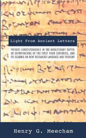 Light from Ancient Letters: Private Correspondence in the Non-Literary Papyri of Oxyrhyn de Henry G. Meecham