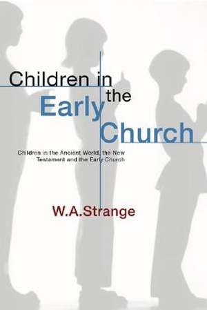 Children in the Early Church: Children in the Ancient World, the New Testament and the Early Church de W. A. Strange