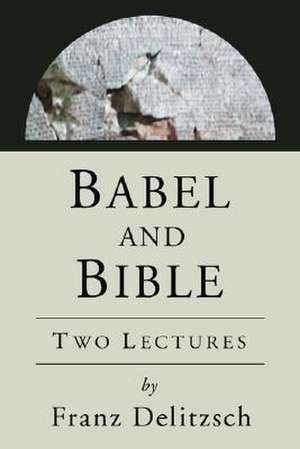 Babel and Bible: Two Lectures de Franz Julius Delitzsch