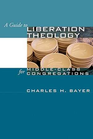 A Guide to Liberation Theology for Middle-Class Congregations de Charles H. Bayer