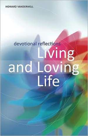 Living and Loving Life: Devotional Reflections de Howard Vanderwell