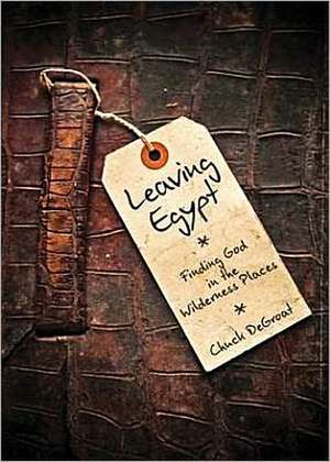 Leaving Egypt: Finding God in the Wildnerness Places de Chuck Degroat