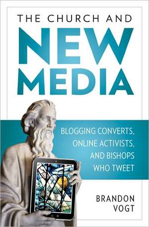 The Church and New Media: Blogging Converts, Internet Activists, and Bishops Who Tweet de Brandon Vogt