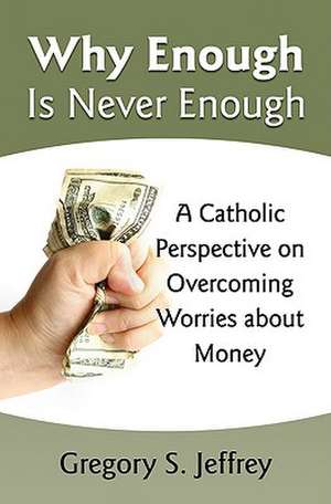 Why Enough Is Never Enough: Overcoming Worries about Money--A Catholic Perspective de Gregory S. Jeffrey