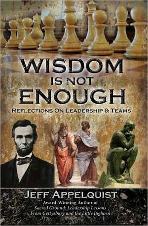 Wisdom Is Not Enough: Reflections on Leadership & Teams de Jeff Appelquist