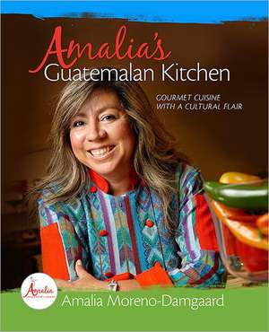 Amalia's Guatemalan Kitchen: Gourmet Cuisine with a Cultural Flair de Amalia Moreno-Damgaard