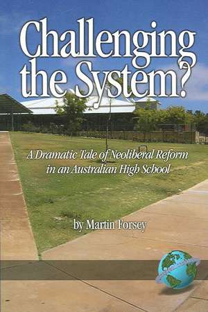 Challenging the System? a Dramatic Tale of Neoliberal Reform in an Australian High School (PB) de Martin Forsey