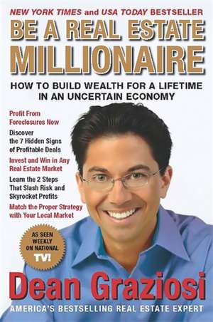 Be a Real Estate Millionaire: How to Build Wealth for a Lifetime in an Uncertain Economy de Dean Graziosi