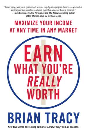 Earn What You're Really Worth: Maximize Your Income at Any Time in Any Market de Brian Tracy