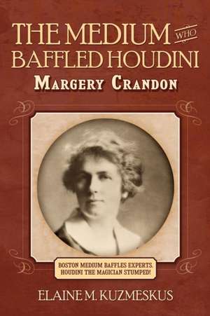 The Medium Who Baffled Houdini de Elaine M. Kuzmeskus