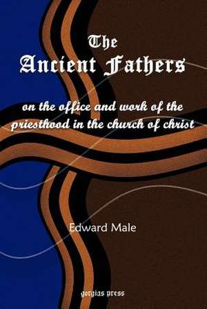 The Ancient Fathers: On the Office and Work of the Priesthood in the Church of Christ de Edward Male