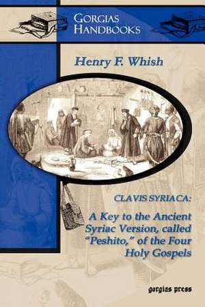 Clavis Syriaca: A Key to the Ancient Syriac Version, Called Peshitto, of the Four Holy Gospels (Study Edition) de H. F. Whish