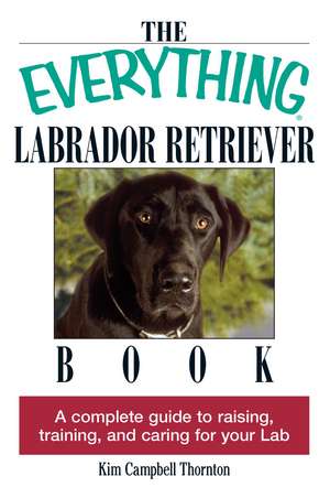 The Everything Labrador Retriever Book: A Complete Guide to Raising, Training, and Caring for Your Lab de Kim Campbell Thornton