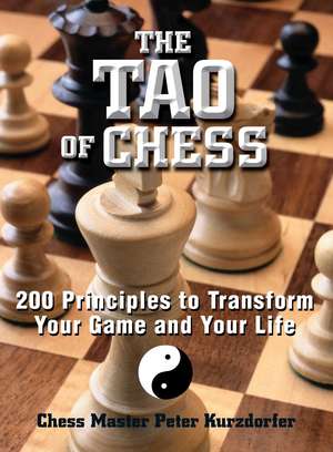 The Tao Of Chess: 200 Principles to Transform Your Game and Your Life de Peter Kurzdorfer