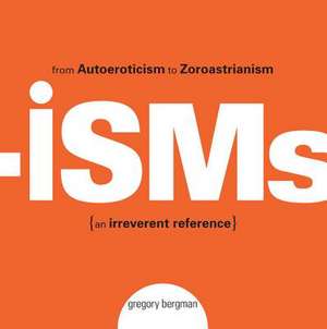 Isms: From Autoeroticism to Zoroastrianism {An Irreverent Reference} de Gregory Bergman