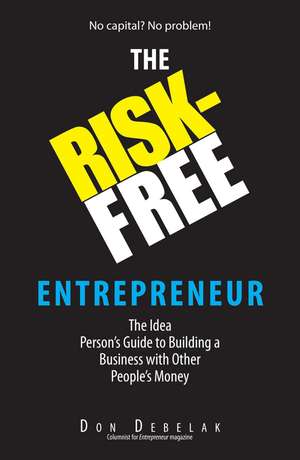 The Risk-Free Entrepreneur: The Idea Person's Guide to Building a Business with Other People's Money de Don Debelak