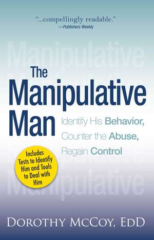 The Manipulative Man: Identify His Behavior, Counter the Abuse, Regain Control de Dorothy Mccoy