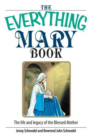 The Everything Mary Book: The Life and Legacy of the Blessed Mother de Jenny Schroedel