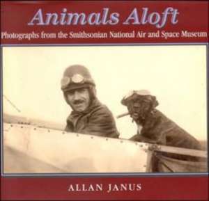 Animals Aloft: Photographs from the Smithsonian National Air and Space Museum de Allan Janus