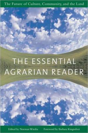The Essential Agrarian Reader: The Future of Culture, Community, and the Land de Norman Wirzba