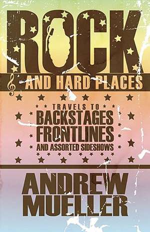 Rock and Hard Places: Travels to Backstages, Frontlines and Assorted Sideshows de Andrew Mueller