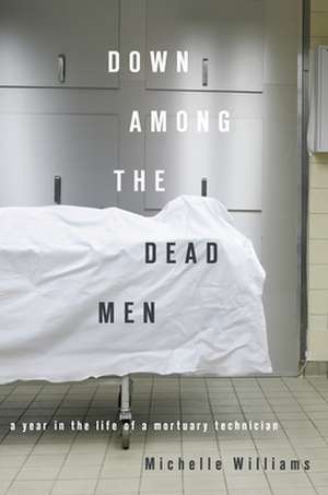 Down Among the Dead Men: A Year in the Life of a Mortuary Technician de Michelle Williams