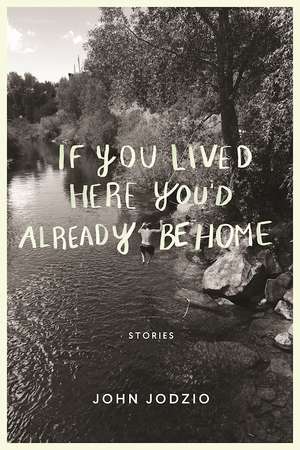 If You Lived Here You'd Already be Home: Stories de John Jodzio