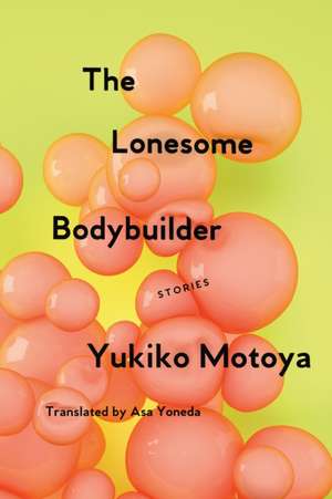 The Lonesome Bodybuilder: Stories de Yukiko Motoya