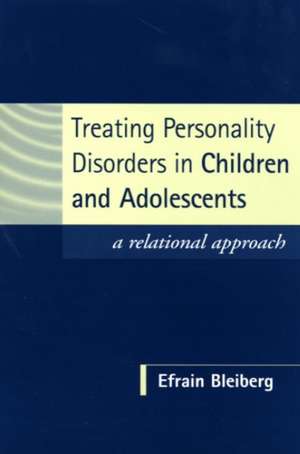 Treating Personality Disorders in Children and Adolescents: A Relational Approach de Efrain Bleiberg