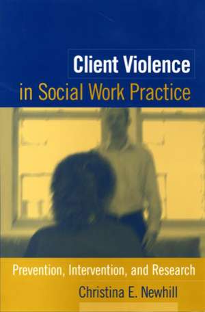 Client Violence in Social Work Practice: Prevention, Intervention, and Research de Christina E. Newhill