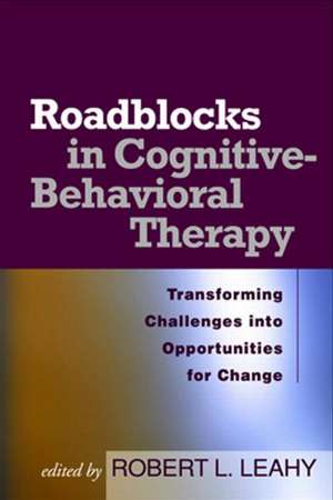 Roadblocks in Cognitive-Behavioral Therapy: Transforming Challenges into Opportunities for Change de Robert L. Leahy