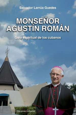 Monsenor Agustin Roman, Guia Espiritual de Los Cubanos de Salvador Larrua Guedes