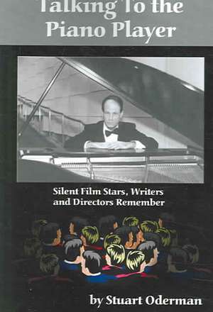 Talking to the Piano Player: Silent Film Stars, Writers and Directors Remember de Stuart Oderman