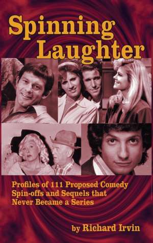 Spinning Laughter: Profiles of 111 Proposed Comedy Spin-Offs and Sequels That Never Became a Series (Hardback) de Richard Irvin