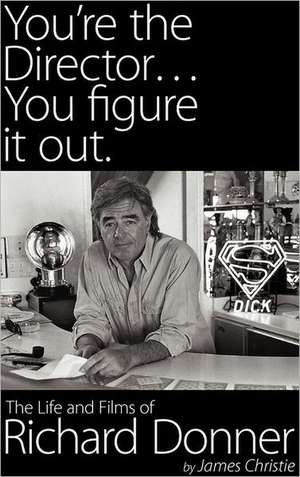 You're the Director...You Figure It Out. the Life and Films of Richard Donner de James Christie