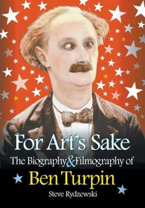 For Art's Sake: The Biography & Filmography of Ben Turpin de Steve Rydzewski