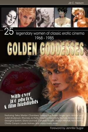 Golden Goddesses: 25 Legendary Women of Classic Erotic Cinema, 1968-1985 de Jill C. Nelson