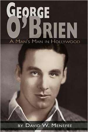 George O'Brien - A Man's Man in Hollywood de David W. Menefee