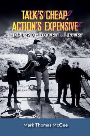 Talk's Cheap, Action's Expensive - The Films of Robert L. Lippert de Mark Thomas McGee