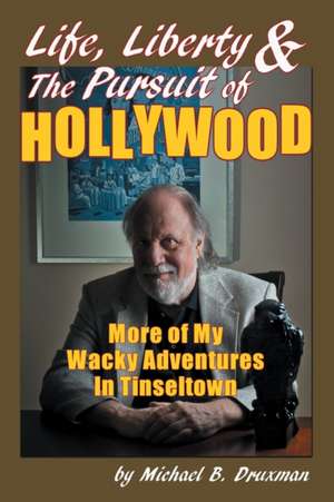 Life, Liberty & the Pursuit of Hollywood: More of My Wacky Adventures in Tinseltown de Michael B. Druxman