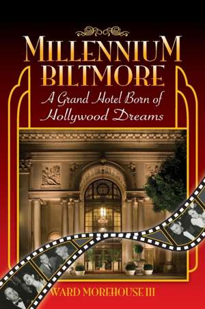 Millennium Biltmore: A Grand Hotel Born of Hollywood Dreams de III Morehouse, Ward