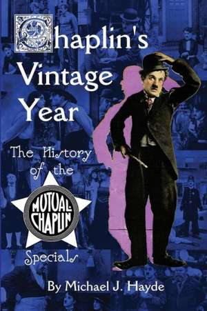 Chaplin's Vintage Year: The History of the Mutual-Chaplin Specials de Michael J. Hayde