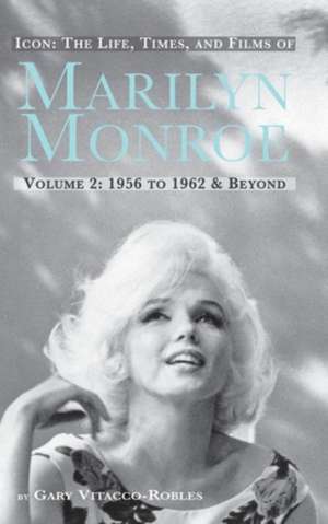 Icon: The Life, Times, and Films of Marilyn Monroe Volume 2 1956 to 1962 & Beyond (Hardback) de Gary Vitacco-Robles