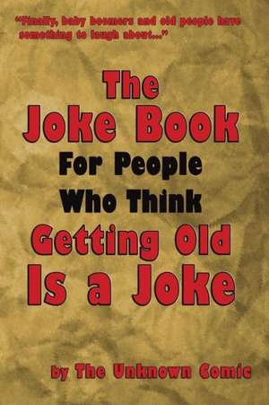 The Joke Book for People Who Think Getting Old Is a Joke de The Unknown Comic