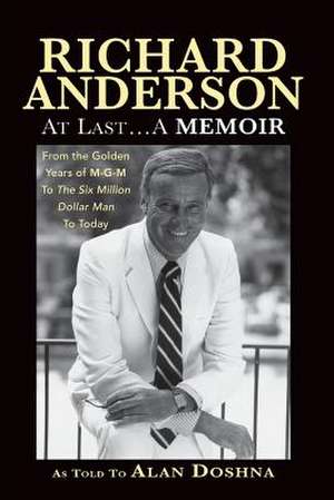 Richard Anderson: At Last... a Memoir, from the Golden Years of M-G-M and the Six Million Dollar Man to Now de Alan Doshna