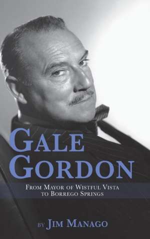 Gale Gordon - From Mayor of Wistful Vista to Borrego Springs (Hardback) de Jim Manago