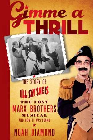 Gimme a Thrill: The Story of I'll Say She Is, the Lost Marx Brothers Musical, and How It Was Found de Noah Diamond
