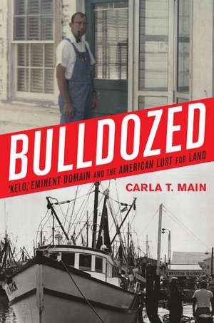 Bulldozed: Kelo, Eminent Domain and the American Lust for Land de Carla T. Main