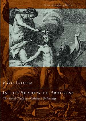 In the Shadow of Progress: Being Human in the Age of Technology de Eric Cohen